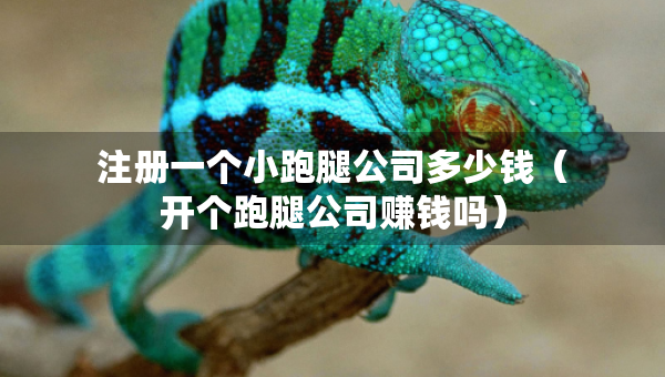 注冊一個(gè)小跑腿公司多少錢（開個(gè)跑腿公司賺錢嗎）