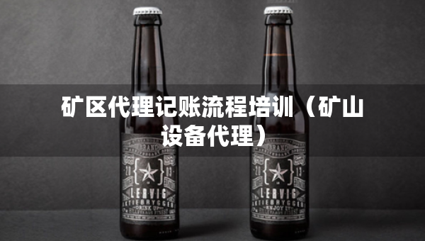 礦區(qū)代理記賬流程培訓(xùn)（礦山設(shè)備代理）