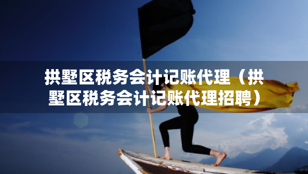 拱墅區(qū)稅務(wù)會計記賬代理（拱墅區(qū)稅務(wù)會計記賬代理招聘）