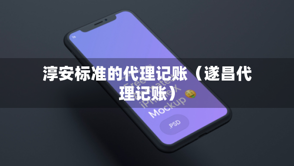 淳安標(biāo)準(zhǔn)的代理記賬（遂昌代理記賬）