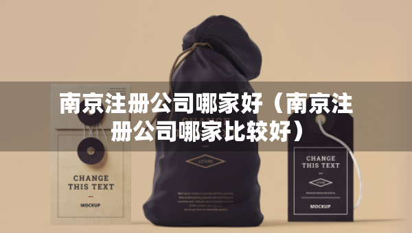 南京注冊公司哪家好（南京注冊公司哪家比較好）