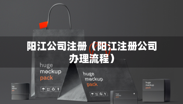 陽江公司注冊（陽江注冊公司辦理流程）