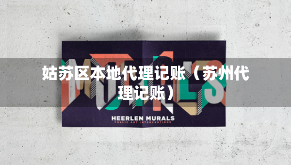 姑蘇區(qū)本地代理記賬（蘇州代理記賬）