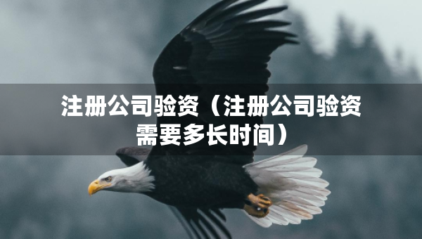 注冊(cè)公司驗(yàn)資（注冊(cè)公司驗(yàn)資需要多長(zhǎng)時(shí)間）