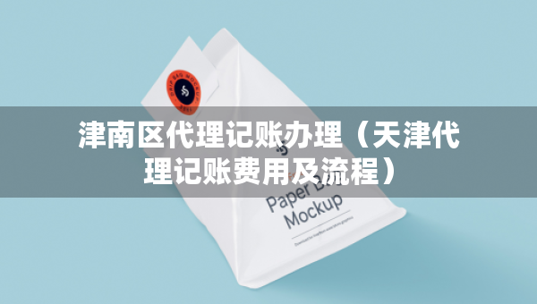 津南區(qū)代理記賬辦理（天津代理記賬費(fèi)用及流程）