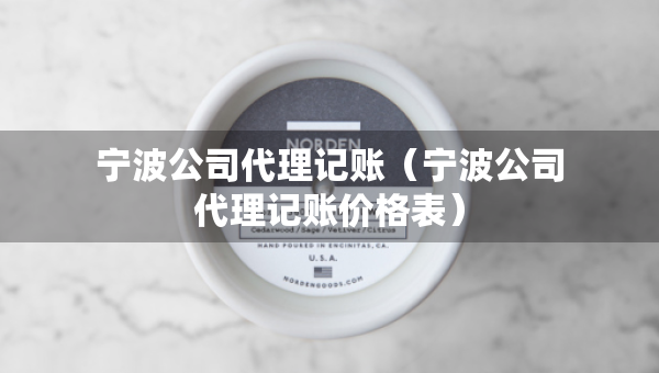 寧波公司代理記賬（寧波公司代理記賬價格表）