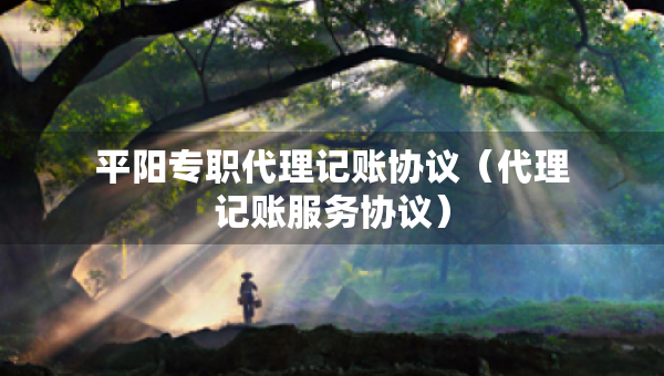 平陽(yáng)專職代理記賬協(xié)議（代理記賬服務(wù)協(xié)議）