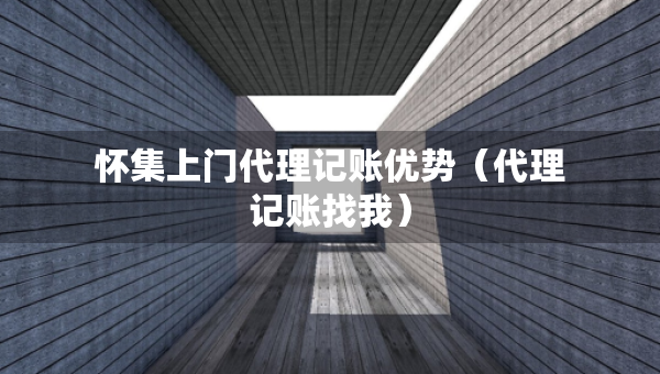懷集上門代理記賬優(yōu)勢（代理記賬找我）