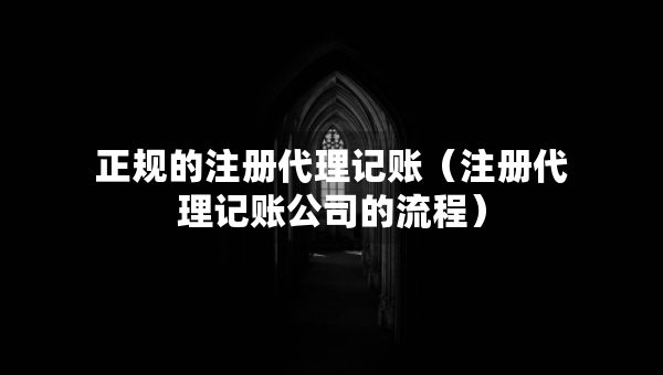 正規(guī)的注冊代理記賬（注冊代理記賬公司的流程）