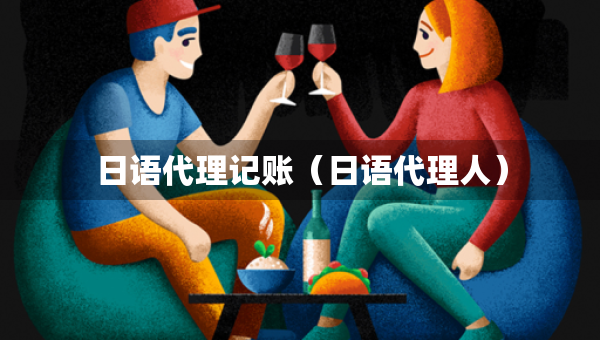 日語代理記賬（日語代理人）