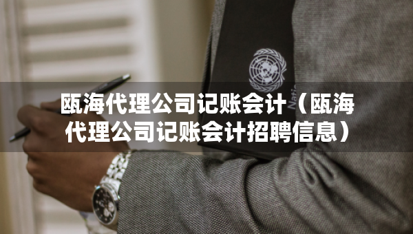 甌海代理公司記賬會(huì)計(jì)（甌海代理公司記賬會(huì)計(jì)招聘信息）