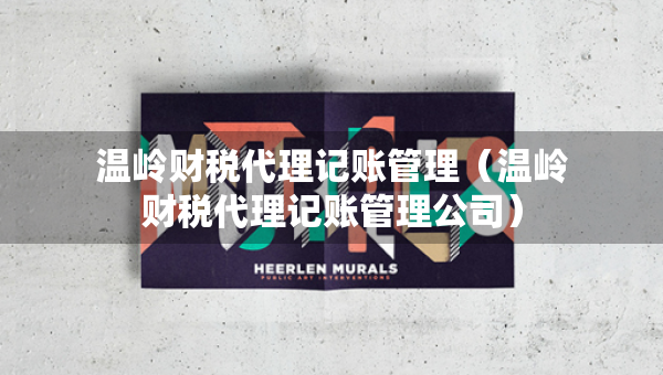 溫嶺財稅代理記賬管理（溫嶺財稅代理記賬管理公司）