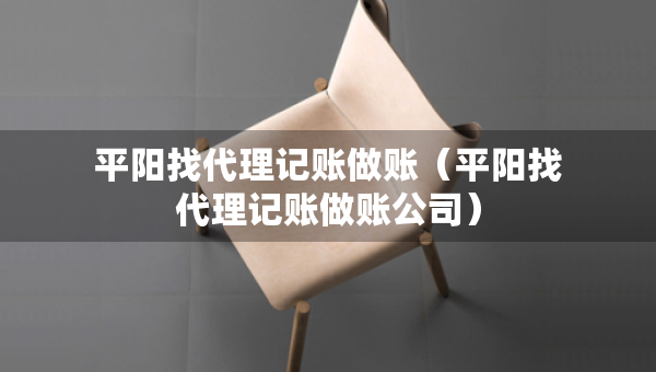 平陽找代理記賬做賬（平陽找代理記賬做賬公司）