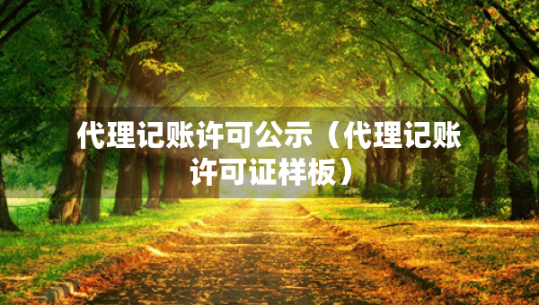 代理記賬許可公示（代理記賬許可證樣板）