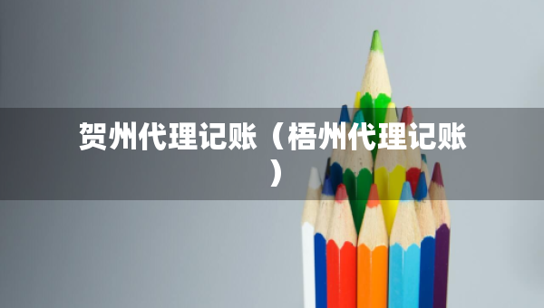 賀州代理記賬（梧州代理記賬）