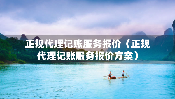 正規(guī)代理記賬服務(wù)報(bào)價(jià)（正規(guī)代理記賬服務(wù)報(bào)價(jià)方案）
