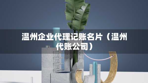 溫州企業(yè)代理記賬名片（溫州代賬公司）