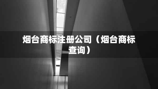煙臺(tái)商標(biāo)注冊(cè)公司（煙臺(tái)商標(biāo)查詢）