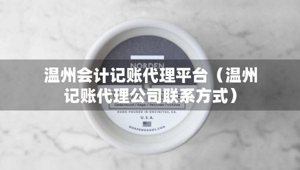 溫州會(huì)計(jì)記賬代理平臺(tái)（溫州記賬代理公司聯(lián)系方式）