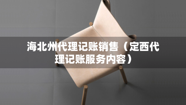 海北州代理記賬銷(xiāo)售（定西代理記賬服務(wù)內(nèi)容）