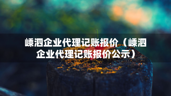 嵊泗企業(yè)代理記賬報價（嵊泗企業(yè)代理記賬報價公示）