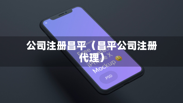 公司注冊昌平（昌平公司注冊代理）