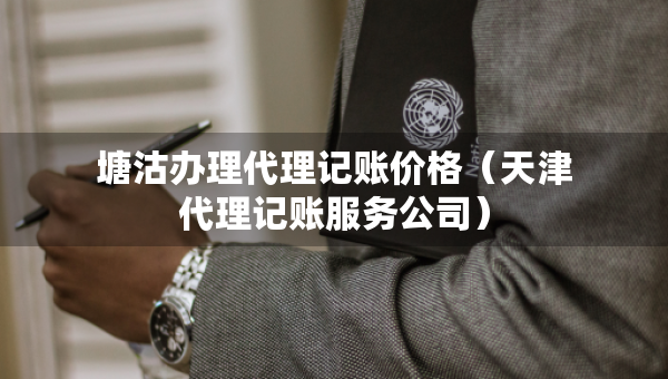 塘沽辦理代理記賬價格（天津代理記賬服務(wù)公司）