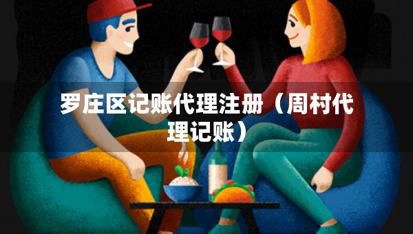 羅莊區(qū)記賬代理注冊（周村代理記賬）