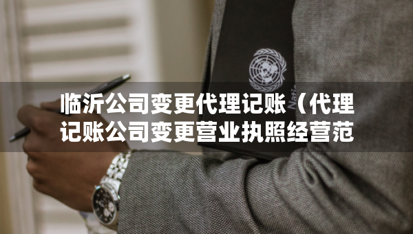 臨沂公司變更代理記賬（代理記賬公司變更營業(yè)執(zhí)照經(jīng)營范圍費(fèi)用）