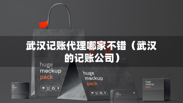 武漢記賬代理哪家不錯(cuò)（武漢的記賬公司）