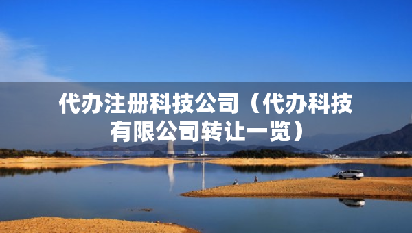 代辦注冊科技公司（代辦科技有限公司轉(zhuǎn)讓一覽）