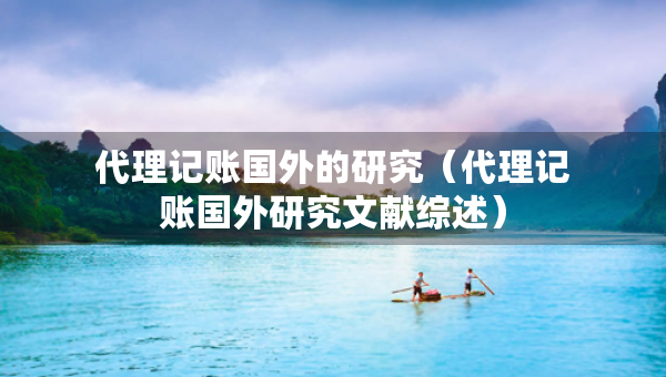 代理記賬國外的研究（代理記賬國外研究文獻(xiàn)綜述）