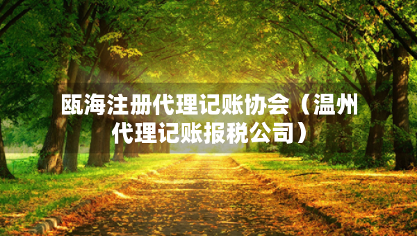 甌海注冊(cè)代理記賬協(xié)會(huì)（溫州代理記賬報(bào)稅公司）