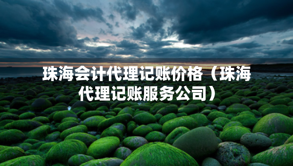 珠海會(huì)計(jì)代理記賬價(jià)格（珠海代理記賬服務(wù)公司）