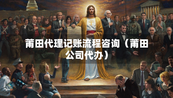 莆田代理記賬流程咨詢（莆田公司代辦）