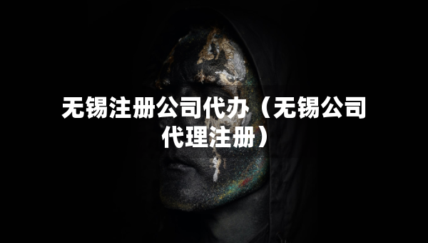 無(wú)錫注冊(cè)公司代辦（無(wú)錫公司代理注冊(cè)）