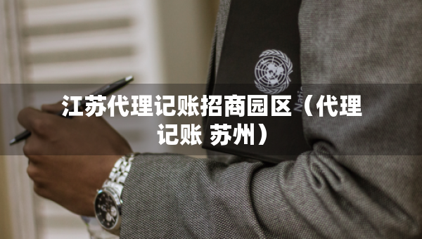 江蘇代理記賬招商園區(qū)（代理記賬 蘇州）