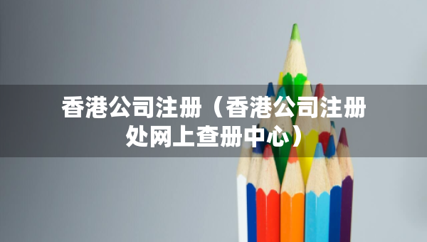 香港公司注冊（香港公司注冊處網(wǎng)上查冊中心）