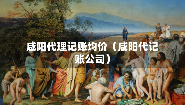 咸陽代理記賬均價（咸陽代記賬公司）