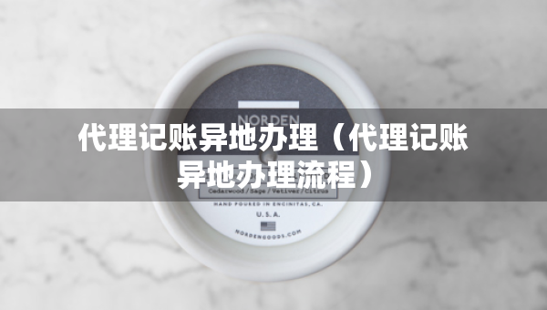代理記賬異地辦理（代理記賬異地辦理流程）