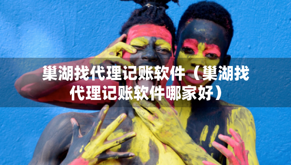 巢湖找代理記賬軟件（巢湖找代理記賬軟件哪家好）