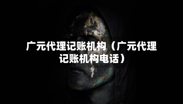 廣元代理記賬機(jī)構(gòu)（廣元代理記賬機(jī)構(gòu)電話）