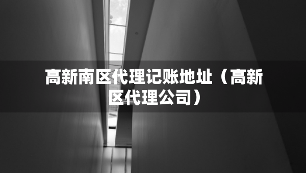 高新南區(qū)代理記賬地址（高新區(qū)代理公司）