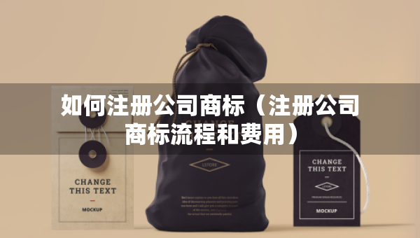 如何注冊公司商標(biāo)（注冊公司商標(biāo)流程和費(fèi)用）