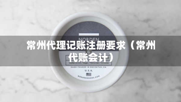 常州代理記賬注冊要求（常州代賬會(huì)計(jì)）