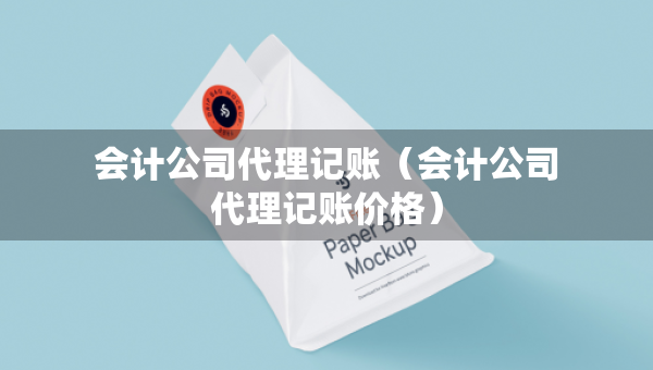 會(huì)計(jì)公司代理記賬（會(huì)計(jì)公司代理記賬價(jià)格）