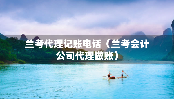 蘭考代理記賬電話（蘭考會計公司代理做賬）