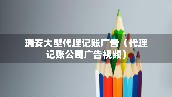 瑞安大型代理記賬廣告（代理記賬公司廣告視頻）