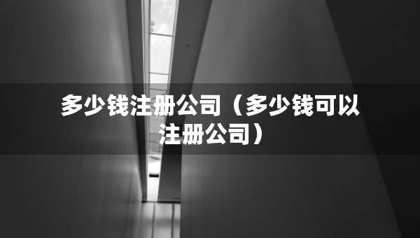 多少錢注冊公司（多少錢可以注冊公司）