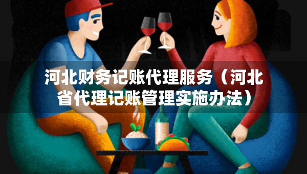 河北財(cái)務(wù)記賬代理服務(wù)（河北省代理記賬管理實(shí)施辦法）
